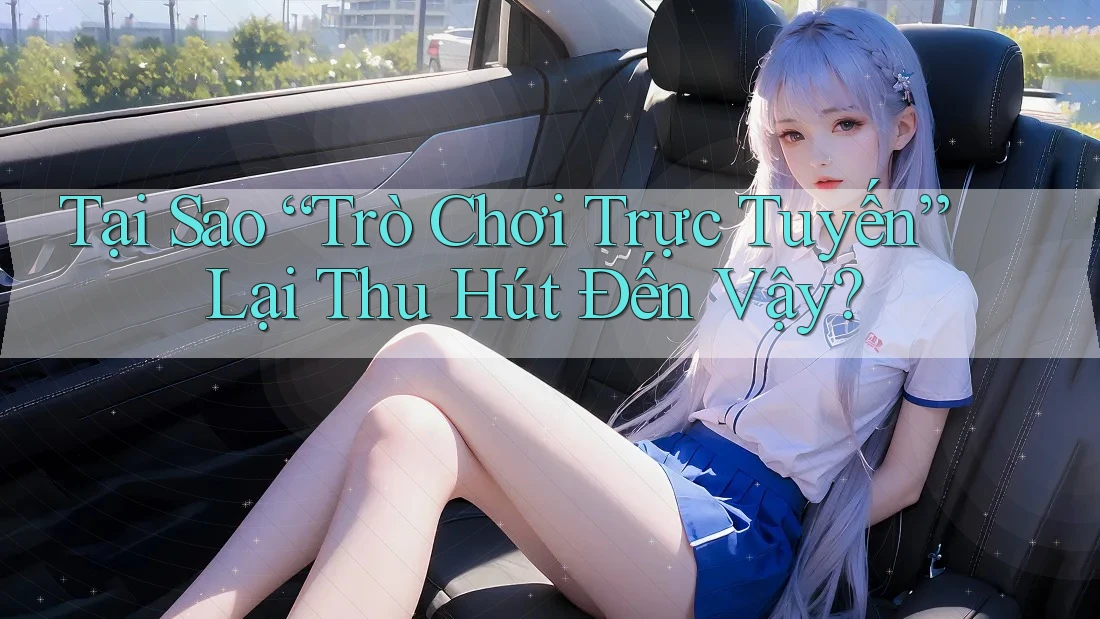 Tại Sao “Trò Chơi Trực Tuyến” Lại Thu Hút Đến Vậy?