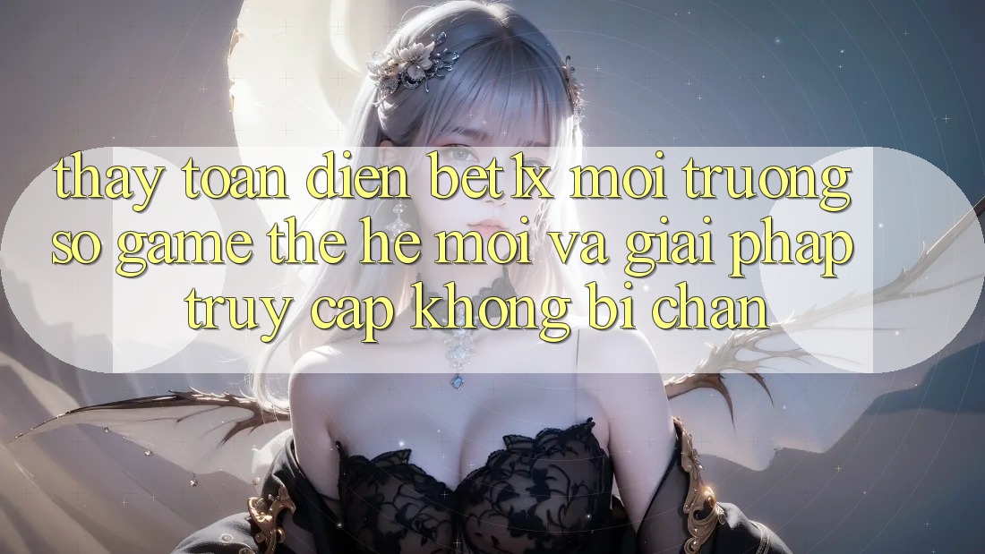 Thấy Toàn Diện bet1x - Môi trường số Game Thế Hệ Mới Và Giải Pháp Truy Cập Không Bị Chặn