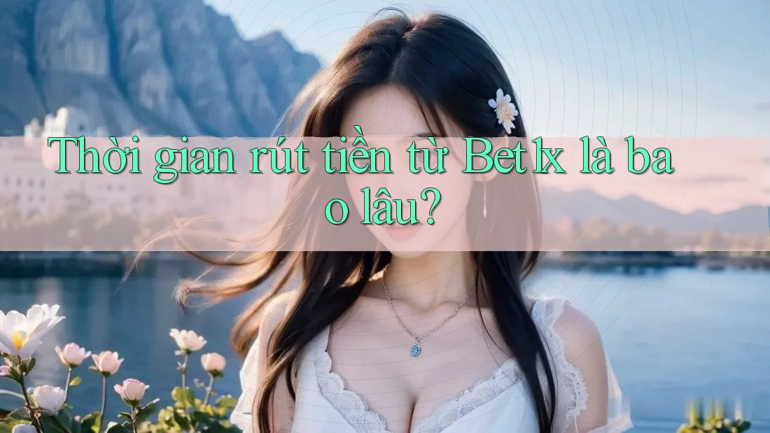 Thời gian rút tiền từ Bet1x là bao lâu?