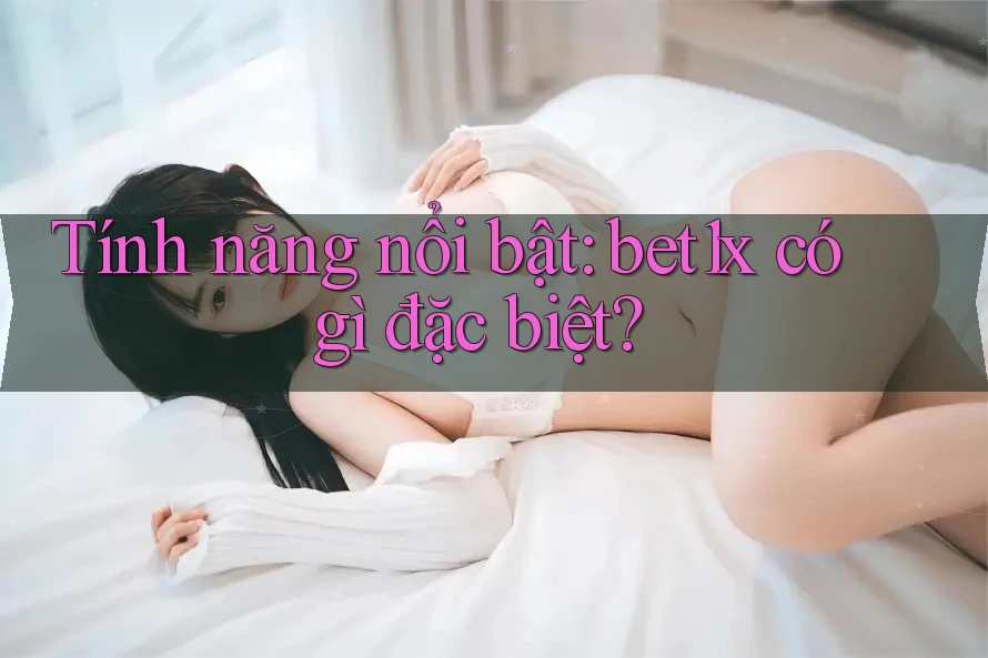 Tính năng nổi bật: bet1x có gì đặc biệt?