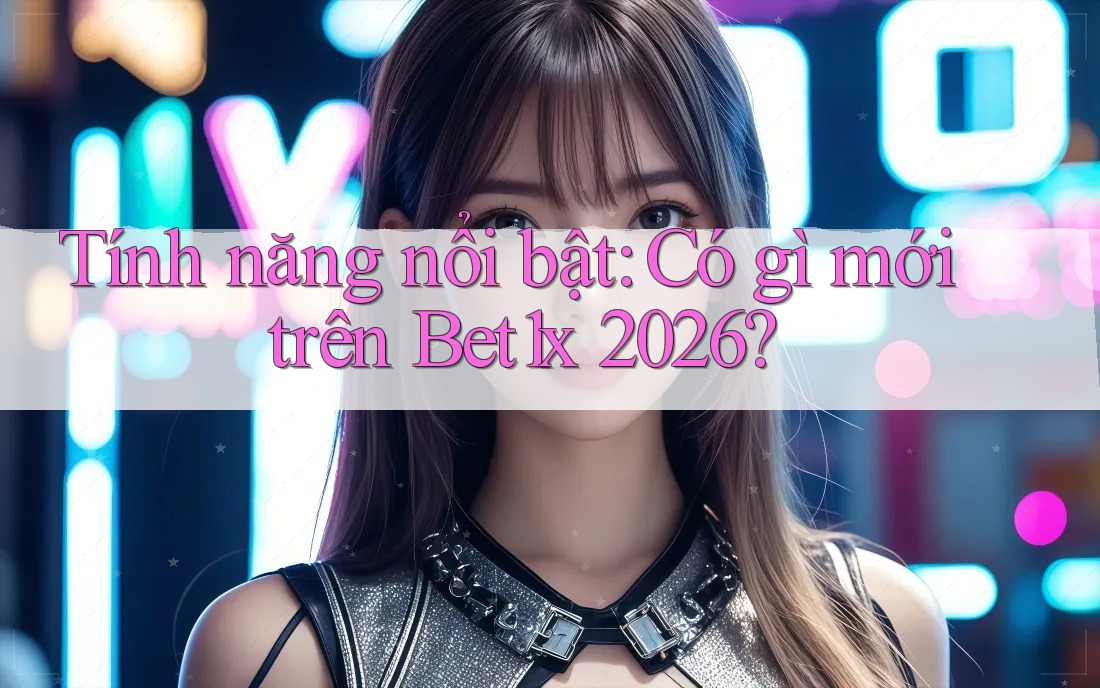 Tính năng nổi bật: Có gì mới trên Bet1x 2026? Tính năng nổi bật: Có gì mới trên Bet1x 2026?