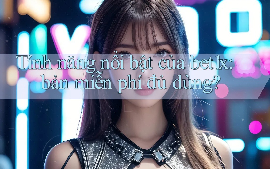Tính năng nổi bật của bet1x: bản miễn phí đủ dùng?