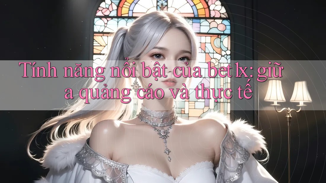 Tính năng nổi bật của bet1x: giữa quảng cáo và thực tế