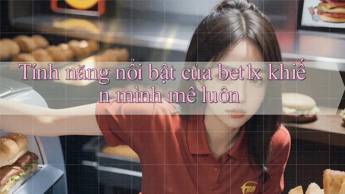 Tính năng nổi bật của bet1x khiến mình mê luôn