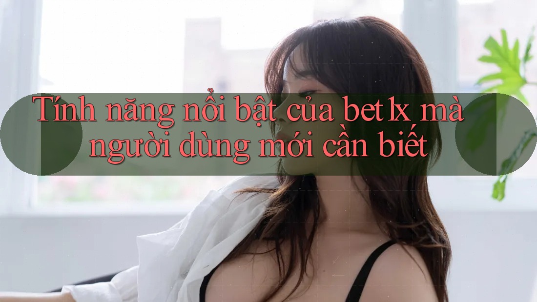 Tính năng nổi bật của bet1x mà người dùng mới cần biết