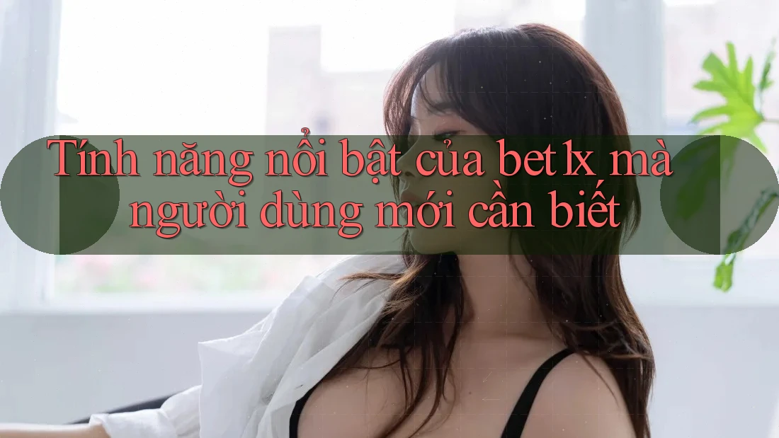 Tính năng nổi bật của bet1x mà người dùng mới cần biết Tính năng nổi bật của bet1x mà người dùng mới cần biết