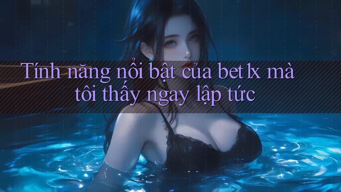 Tính năng nổi bật của bet1x mà tôi thấy ngay lập tức