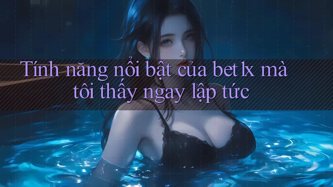 Tính năng nổi bật của bet1x mà tôi thấy ngay lập tức