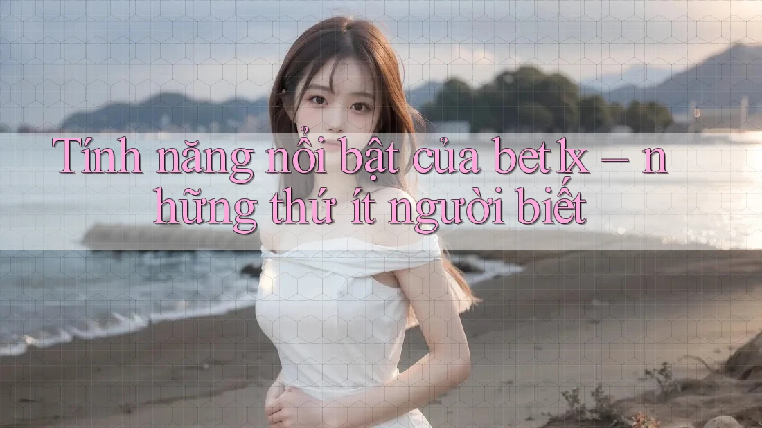 Tính năng nổi bật của bet1x – những thứ ít người biết