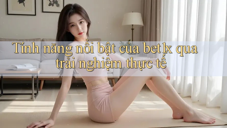 Tính năng nổi bật của bet1x qua trải nghiệm thực tế Tính năng nổi bật của bet1x qua trải nghiệm thực tế