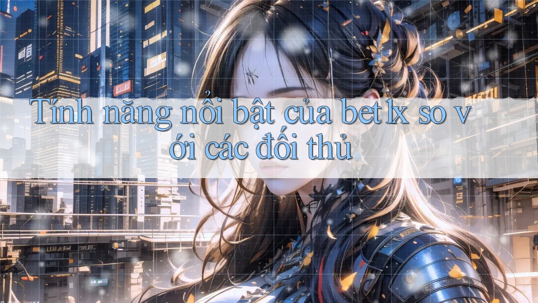 Tính năng nổi bật của bet1x so với các đối thủ Tính năng nổi bật của bet1x so với các đối thủ