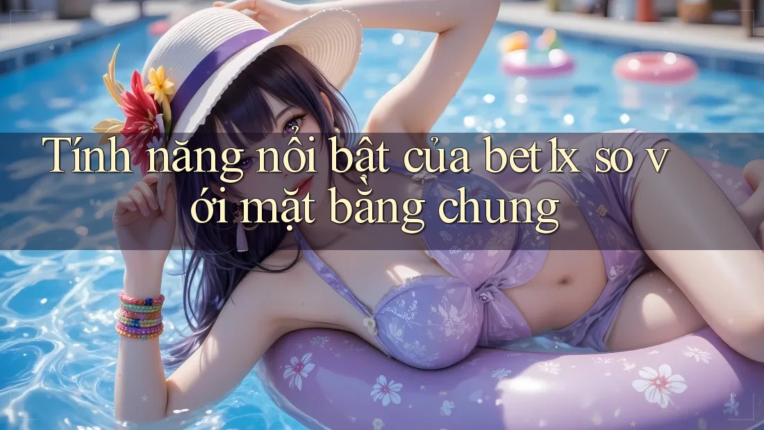 Tính năng nổi bật của bet1x so với mặt bằng chung