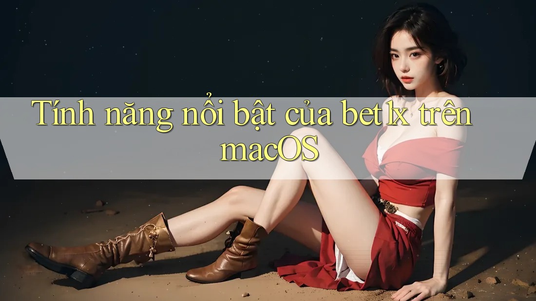 Tính năng nổi bật của bet1x trên macOS