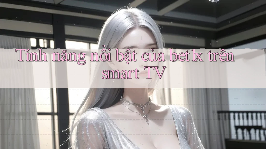 Tính năng nổi bật của bet1x trên smart TV