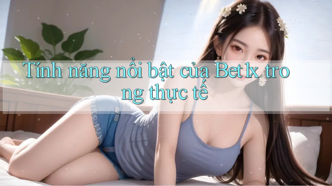 Tính năng nổi bật của Bet1x trong thực tế