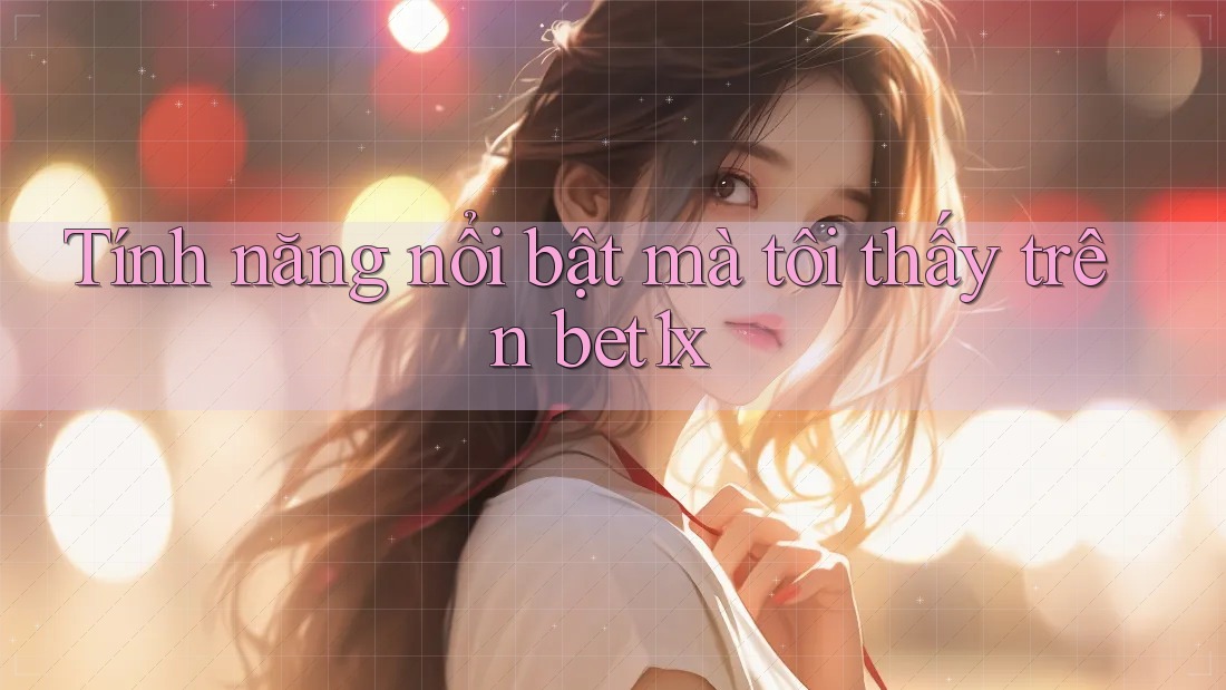 Tính năng nổi bật mà tôi thấy trên bet1x Tính năng nổi bật mà tôi thấy trên bet1x