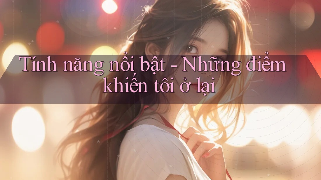 Tính năng nổi bật: những điểm khiến tôi ở lại