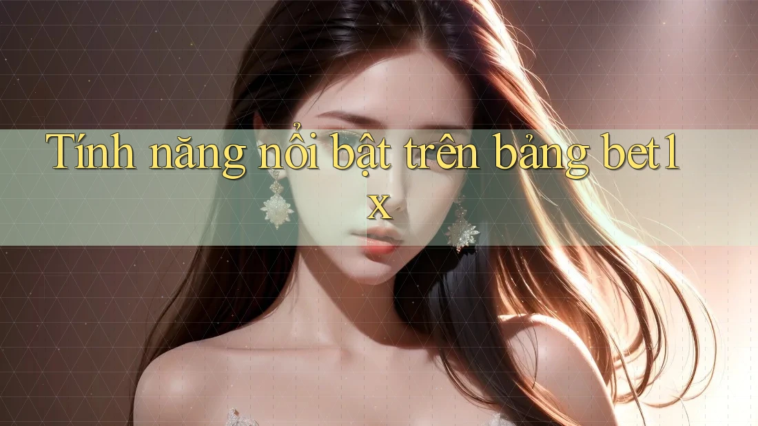 Tính năng nổi bật trên bảng bet1x Tính năng nổi bật trên bảng bet1x