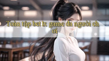 Toàn tập bet1x game đa người chơi
