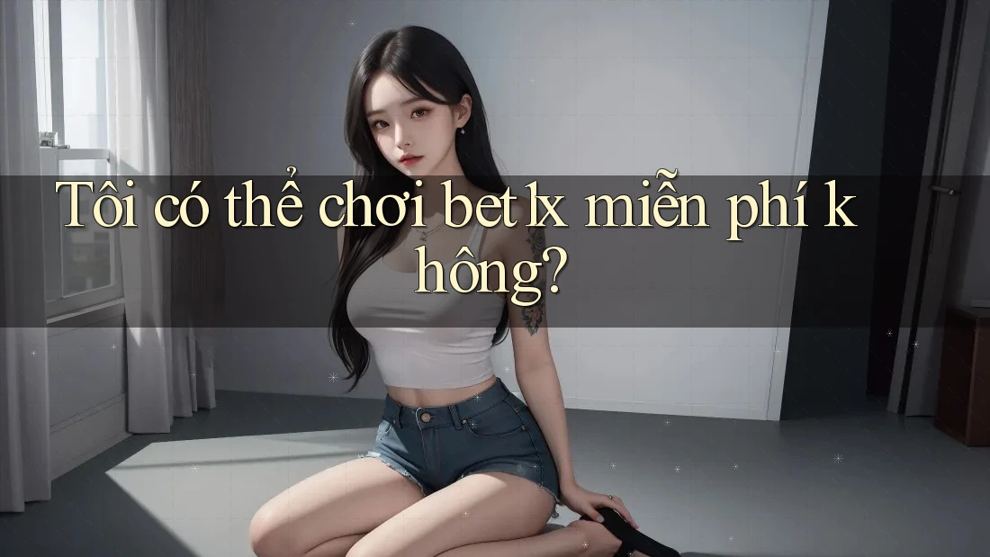 Tôi có thể chơi bet1x miễn phí không? Tôi có thể chơi bet1x miễn phí không?