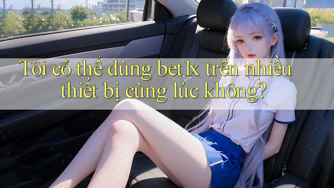 Tôi có thể dùng bet1x trên nhiều thiết bị cùng lúc không?