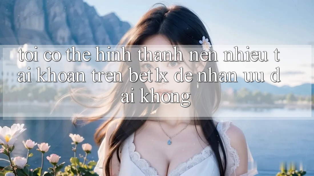 Tôi có thể hình thành nên nhiều tài khoản trên bet1x để nhận ưu đãi không?