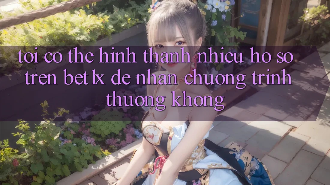 Tôi có thể hình thành nhiều hồ sơ trên bet1x để nhận chương trình thưởng không?