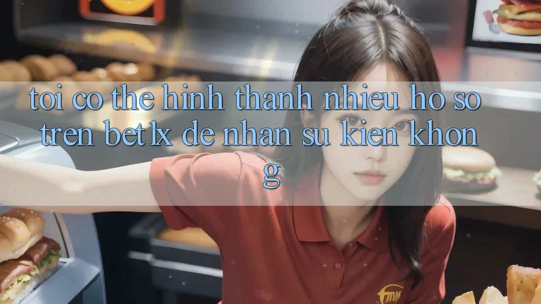 Tôi có thể hình thành nhiều hồ sơ trên bet1x để nhận sự kiện không?