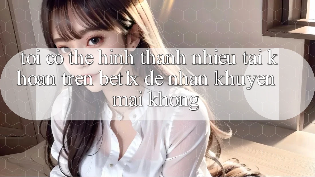 Tôi có thể hình thành nhiều tài khoản trên bet1x để nhận khuyến mãi không?