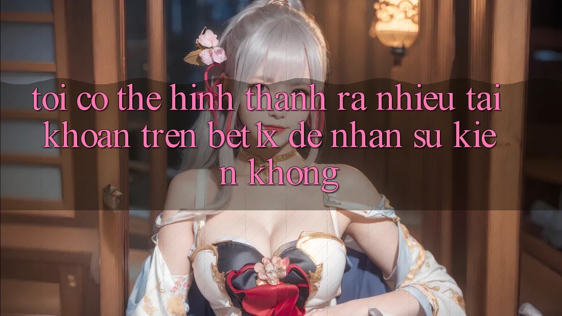 Tôi có thể hình thành ra nhiều tài khoản trên bet1x để nhận sự kiện không?