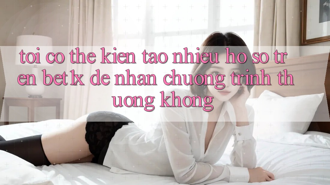 Tôi có thể kiến tạo nhiều hồ sơ trên bet1x để nhận chương trình thưởng không?