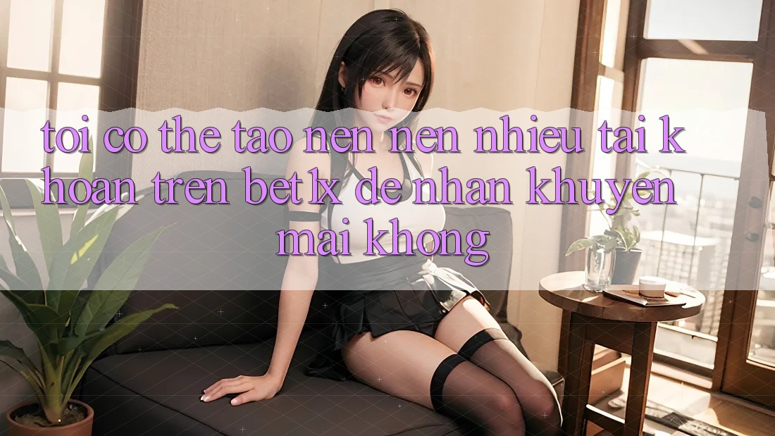 Tôi có thể tạo nên nên nhiều tài khoản trên bet1x để nhận khuyến mãi không?