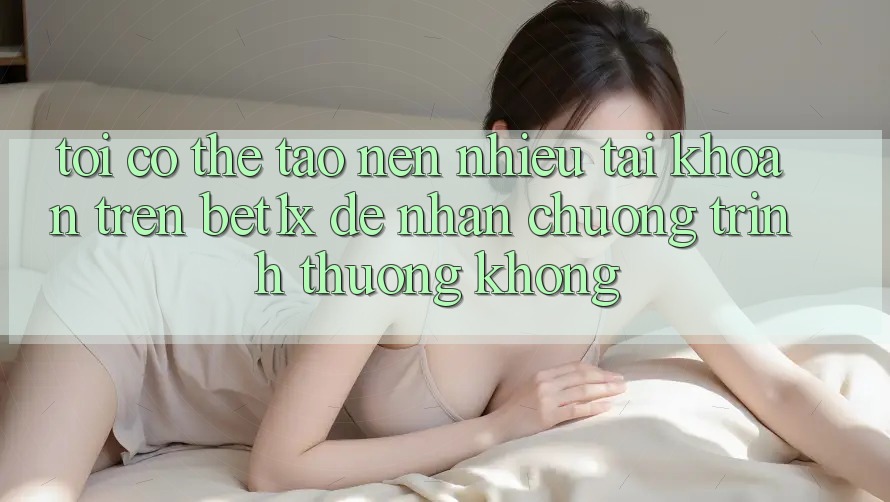 Tôi có thể tạo nên nhiều tài khoản trên bet1x để nhận chương trình thưởng không? Tôi có thể tạo nên nhiều tài khoản trên bet1x để nhận chương trình thưởng không?