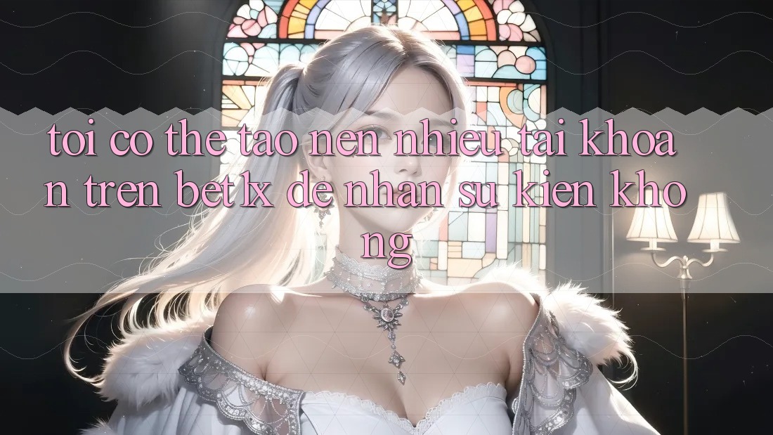 Tôi có thể tạo nên nhiều tài khoản trên bet1x để nhận sự kiện không? Tôi có thể tạo nên nhiều tài khoản trên bet1x để nhận sự kiện không?