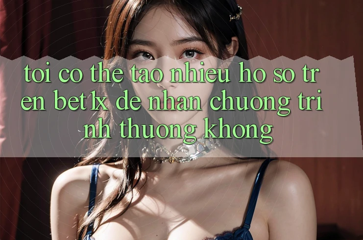 Tôi có thể tạo nhiều hồ sơ trên bet1x để nhận chương trình thưởng không?