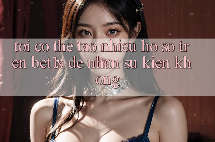 Tôi có thể tạo nhiều hồ sơ trên bet1x để nhận sự kiện không? Tôi có thể tạo nhiều hồ sơ trên bet1x để nhận sự kiện không?