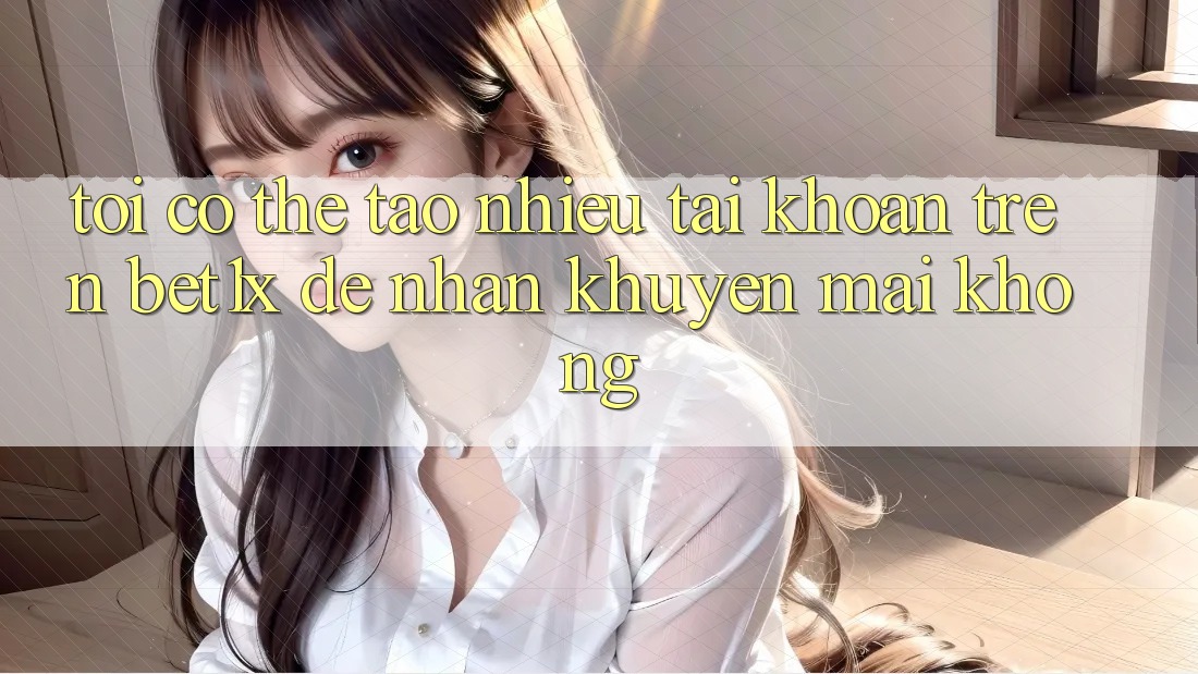 Tôi có thể tạo nhiều tài khoản trên bet1x để nhận khuyến mãi không?