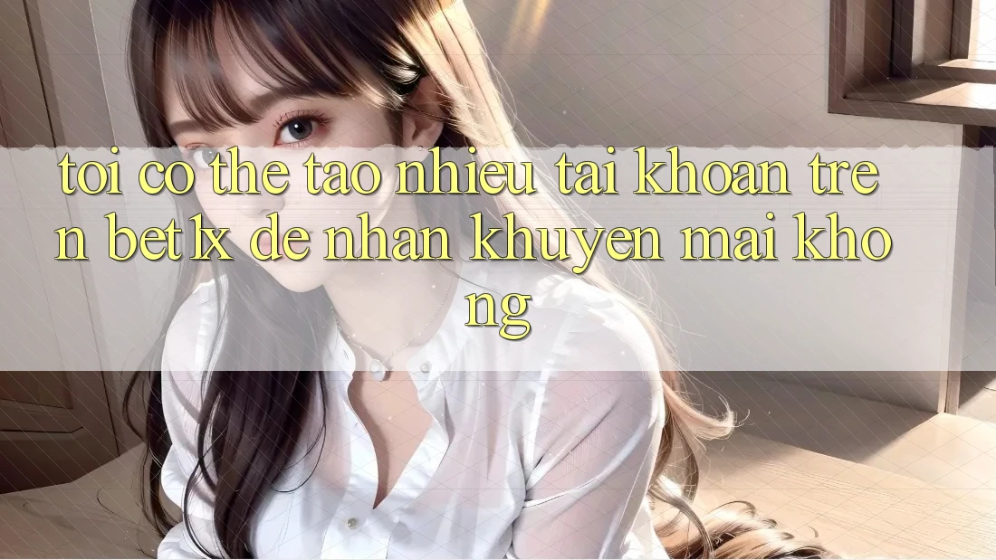 Tôi có thể tạo nhiều tài khoản trên bet1x để nhận khuyến mãi không?