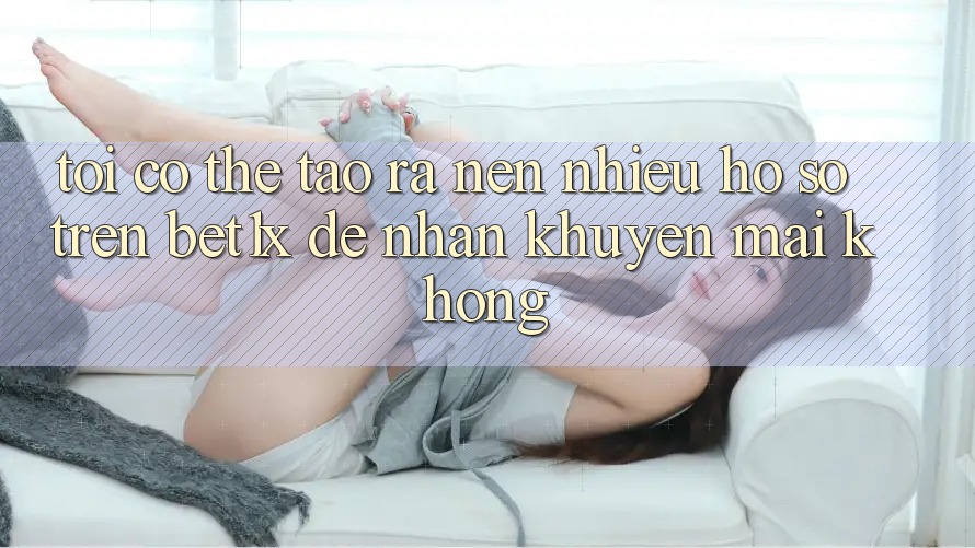 Tôi có thể tạo ra nên nhiều hồ sơ trên bet1x để nhận khuyến mãi không?