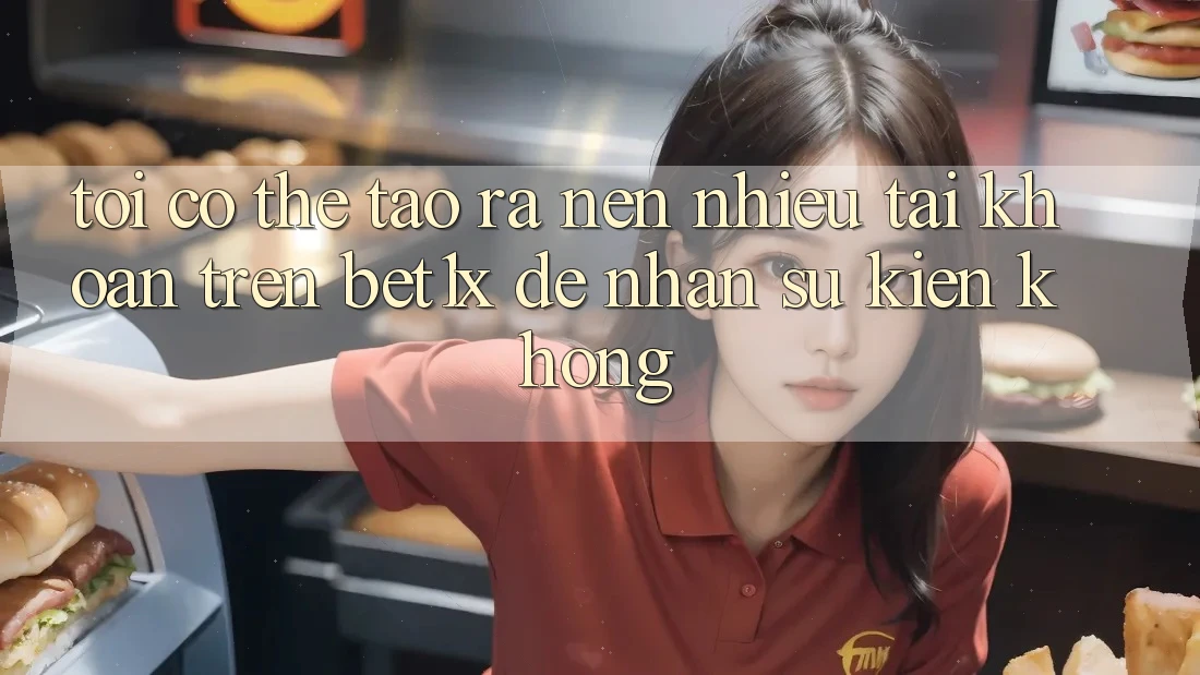 Tôi có thể tạo ra nên nhiều tài khoản trên bet1x để nhận sự kiện không? Tôi có thể tạo ra nên nhiều tài khoản trên bet1x để nhận sự kiện không?