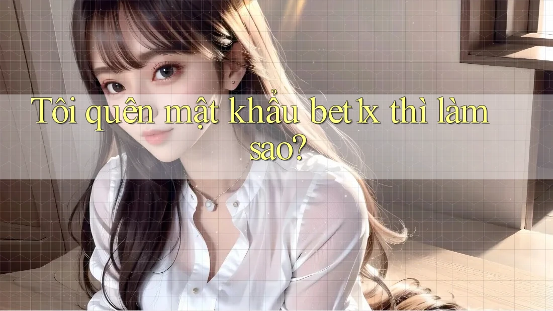 Tôi quên mật khẩu bet1x thì làm sao?
