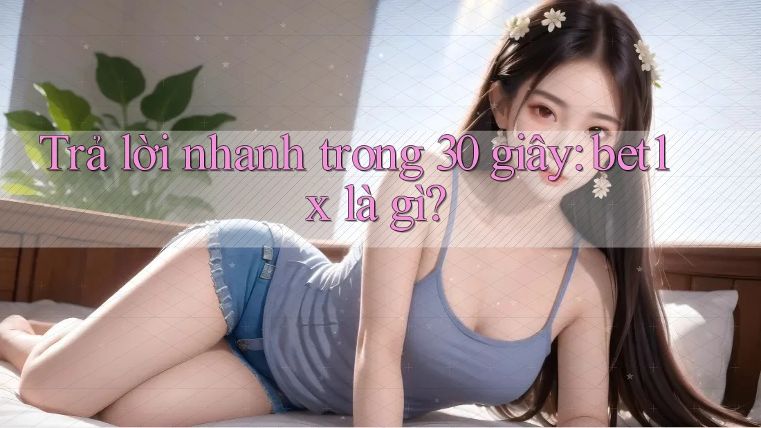 Trả lời nhanh trong 30 giây: bet1x là gì? Trả lời nhanh trong 30 giây: bet1x là gì?