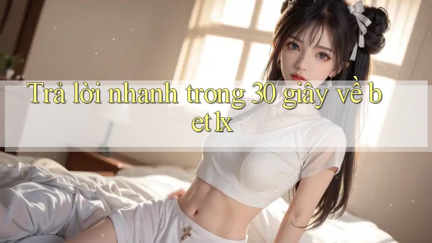 Trả lời nhanh trong 30 giây về bet1x