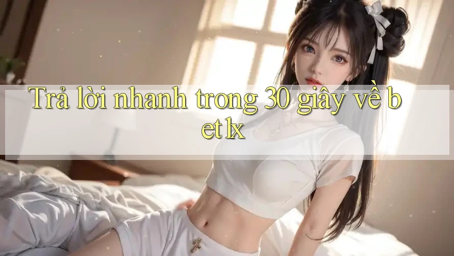 Trả lời nhanh trong 30 giây về Bet1x