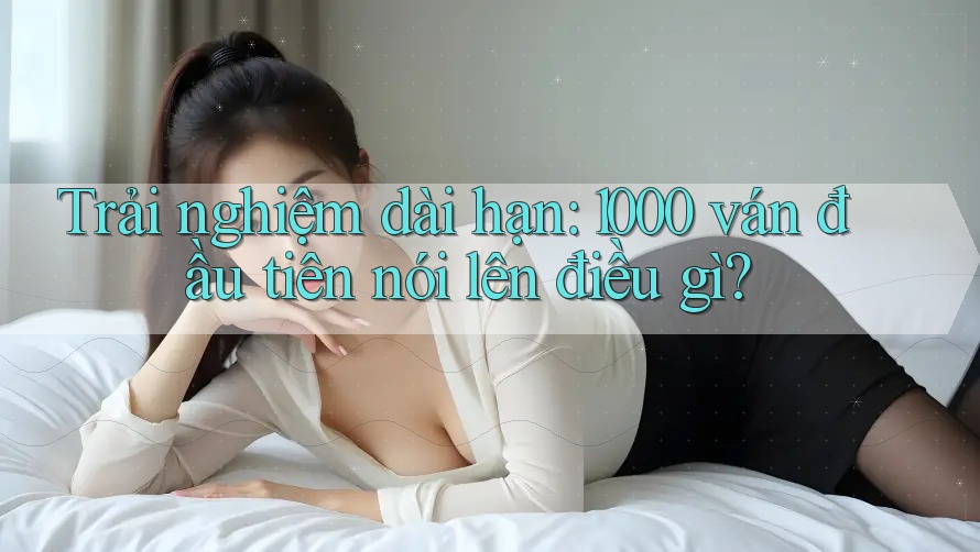 Trải nghiệm dài hạn - 1000 ván đầu tiên nói lên điều gì? Trải nghiệm dài hạn - 1000 ván đầu tiên nói lên điều gì?