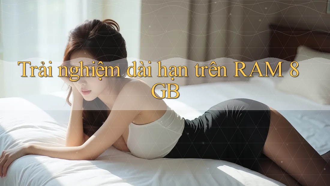 Trải nghiệm dài hạn trên RAM 8GB