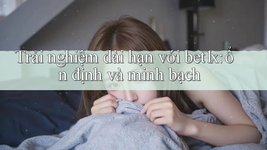 Trải nghiệm dài hạn với bet1x: ổn định và minh bạch