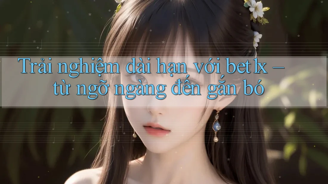 Trải nghiệm dài hạn với bet1x – từ ngỡ ngàng đến gắn bó