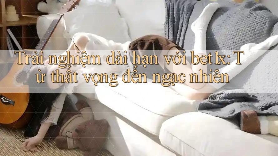 Trải nghiệm dài hạn với bet1x: Từ thất vọng đến ngạc nhiên