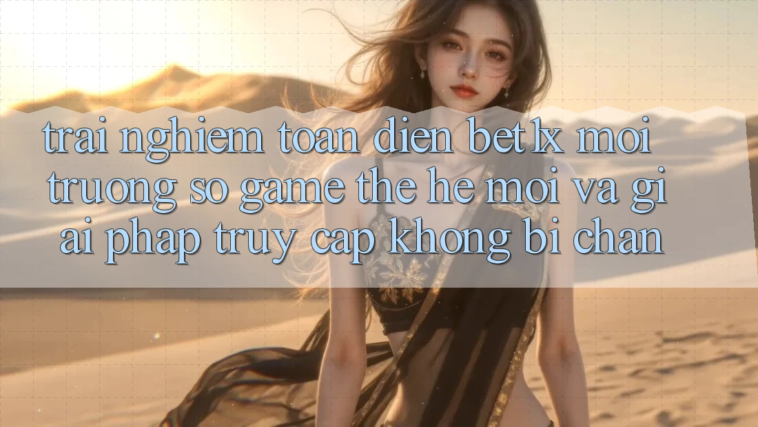 Trải nghiệm Toàn Diện bet1x - Môi trường số Game Thế Hệ Mới Và Giải Pháp Truy Cập Không Bị Chặn Trải nghiệm Toàn Diện bet1x - Môi trường số Game Thế Hệ Mới Và Giải Pháp Truy Cập Không Bị Chặn
